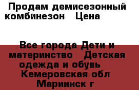 Продам демисезонный комбинезон › Цена ­ 2 000 - Все города Дети и материнство » Детская одежда и обувь   . Кемеровская обл.,Мариинск г.